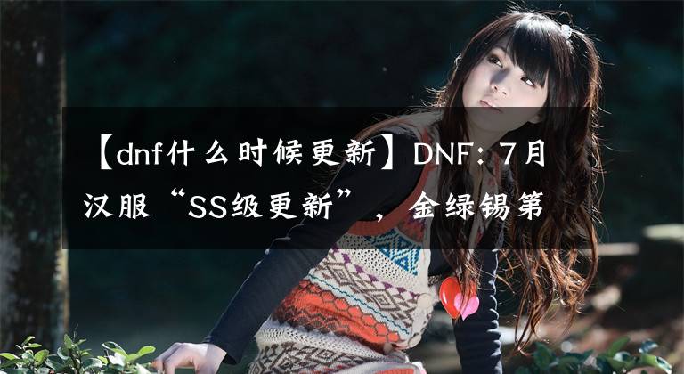【dnf什么时候更新】DNF: 7月汉服“SS级更新”,金绿锡第二次升值,砖头党成为大赢家。
