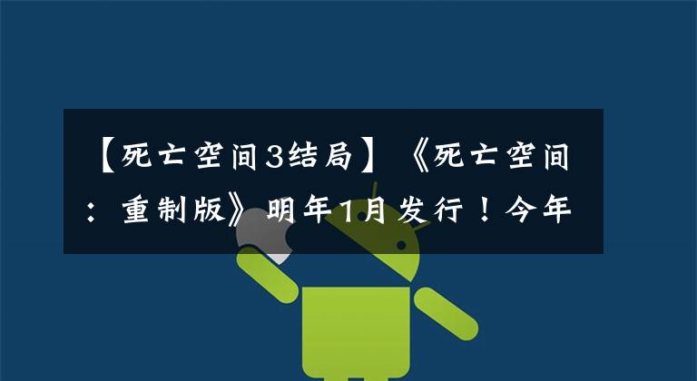 【死亡空间3结局】《死亡空间:重制版》明年1月发行!今年10月有新的实机