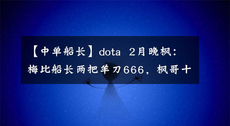 【中单船长】dota  2月晚枫:梅比船长两把羊刀666,枫哥十连胜了解一下吗?
