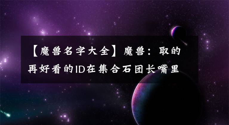 【魔兽名字大全】魔兽：取的再好看的ID在集合石团长嘴里怎么就变了味