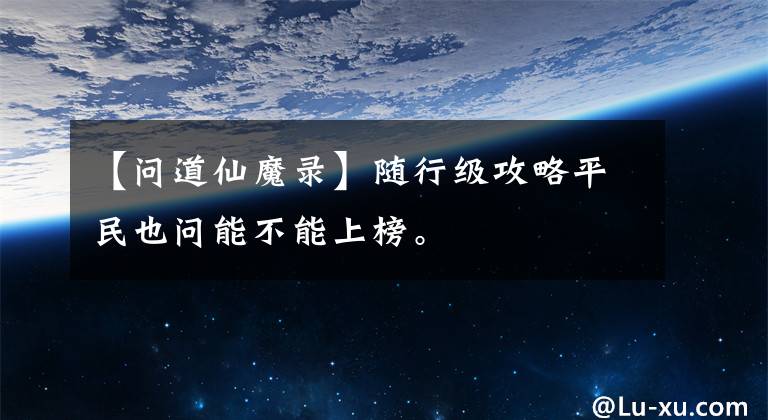 【问道仙魔录】随行级攻略平民也问能不能上榜。