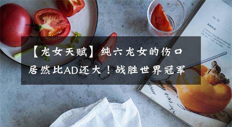 【龙女天赋】纯六龙女的伤口居然比AD还大!战胜世界冠军的龙女是怎么玩的呢?