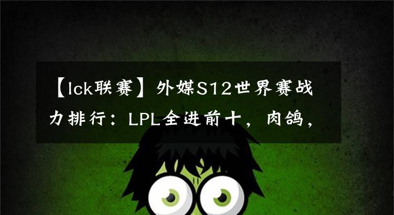 【lck联赛】外媒S12世界赛战力排行：LPL全进前十，肉鸽，G2和C9力压LCK？