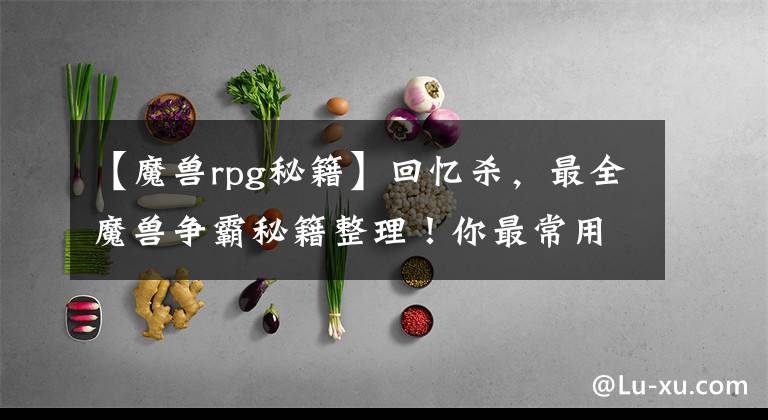 【魔兽rpg秘籍】回忆杀,最全魔兽争霸秘籍整理!你最常用的是哪个?