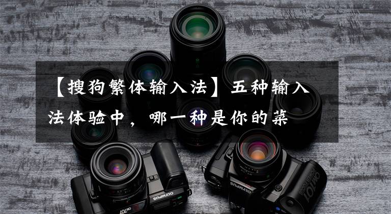 【搜狗繁体输入法】五种输入法体验中，哪一种是你的菜