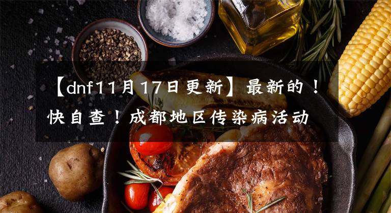 【dnf11月17日更新】最新的!快自查!成都地区传染病活动轨迹公布