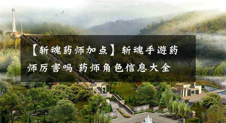 【斩魂药师加点】斩魂手游药师厉害吗 药师角色信息大全