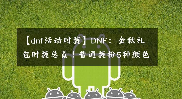 【dnf活动时装】DNF：金秋礼包时装总览！普通装扮5种颜色，5套天空外观展示