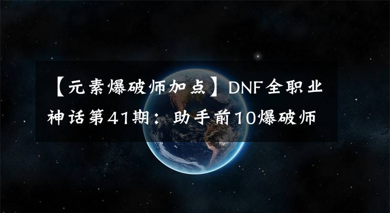 【元素爆破师加点】DNF全职业神话第41期：助手前10爆破师神话搭配，110版本前适用