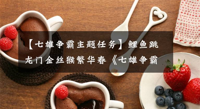 【七雄争霸主题任务】鲤鱼跳龙门金丝猴繁华春《七雄争霸》贺年版来袭!