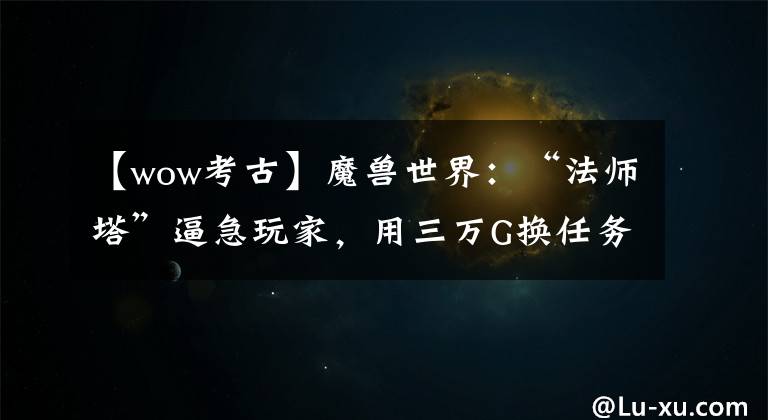 【wow考古】魔兽世界：“法师塔”逼急玩家，用三万G换任务带槽装备