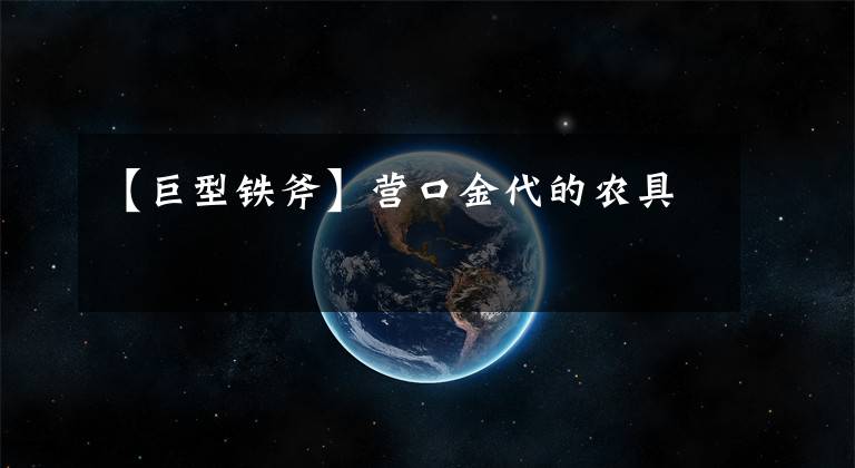 【巨型铁斧】营口金代的农具