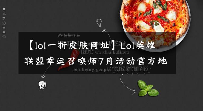 【lol一折皮肤网址】Lol英雄联盟幸运召唤师7月活动官方地址如何打折才能买到英雄和皮肤？