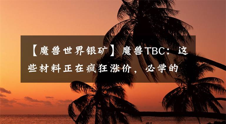 【魔兽世界银矿】魔兽TBC：这些材料正在疯狂涨价，必学的专业技能，如今要提前了