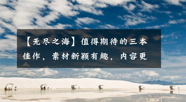 【无尽之海】值得期待的三本佳作,素材新颖有趣,内容更加激动人心