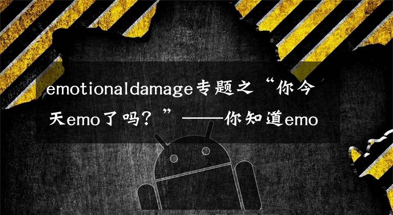 emotionaldamage专题之“你今天emo了吗？”——你知道emo是什么英文的缩写吗？