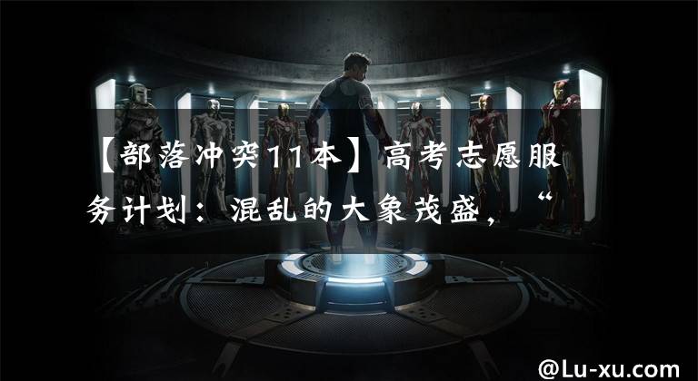 【部落冲突11本】高考志愿服务计划:混乱的大象茂盛,“不存在”的行业。