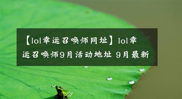 【lol幸运召唤师网址】lol幸运召唤师9月活动地址 9月最新幸运召唤师活动网址抽奖入口