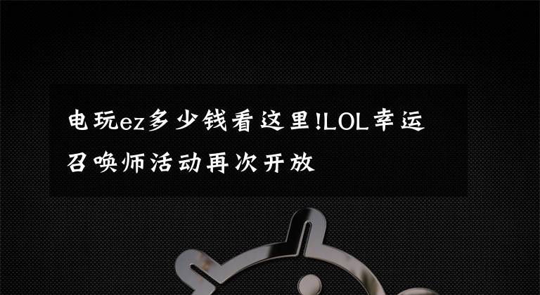电玩ez多少钱看这里!LOL幸运召唤师活动再次开放