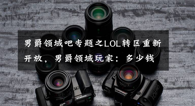 男爵领域吧专题之LOL转区重新开放,男爵领域玩家:多少钱都行,让我从"监狱"出去
