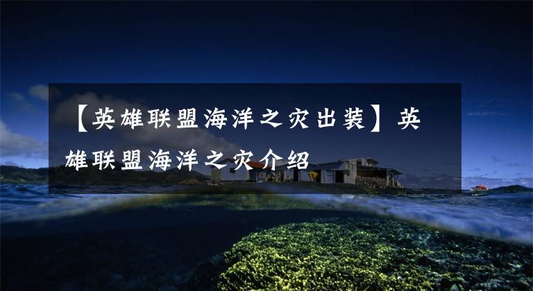 【英雄联盟海洋之灾出装】英雄联盟海洋之灾介绍
