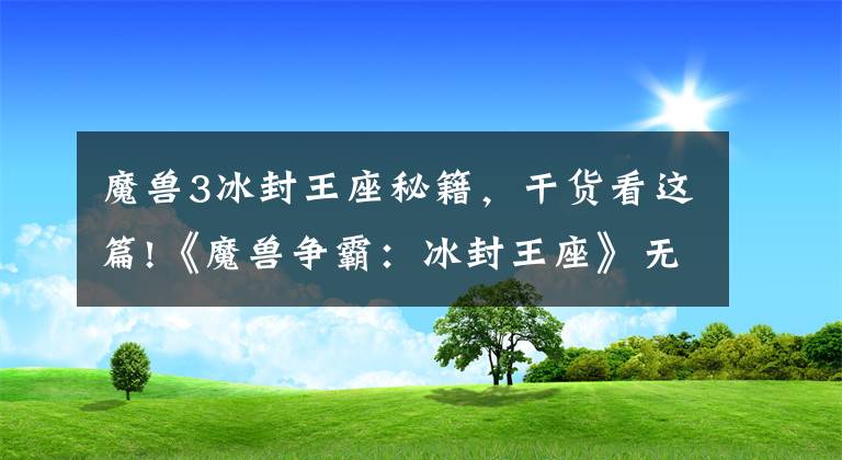 魔兽3冰封王座秘籍,干货看这篇!《魔兽争霸:冰封王座》无敌秘籍 代码
