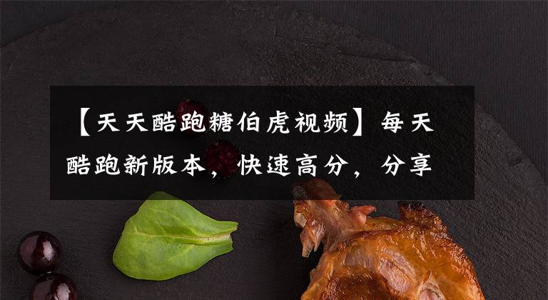 【天天酷跑糖伯虎视频】每天酷跑新版本,快速高分,分享游戏技术。