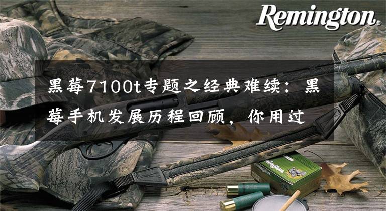 黑莓7100t专题之经典难续:黑莓手机发展历程回顾,你用过几个黑莓手机