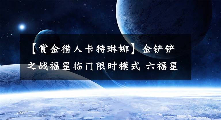 【赏金猎人卡特琳娜】金铲铲之战福星临门限时模式 六福星九五至尊快乐加倍