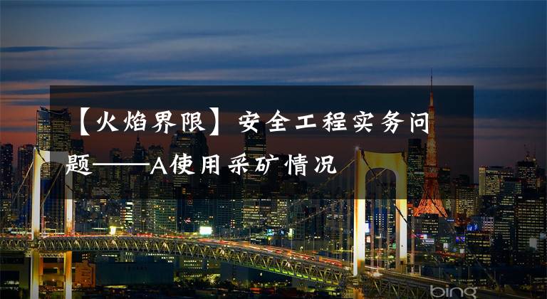 【火焰界限】安全工程实务问题——A使用采矿情况