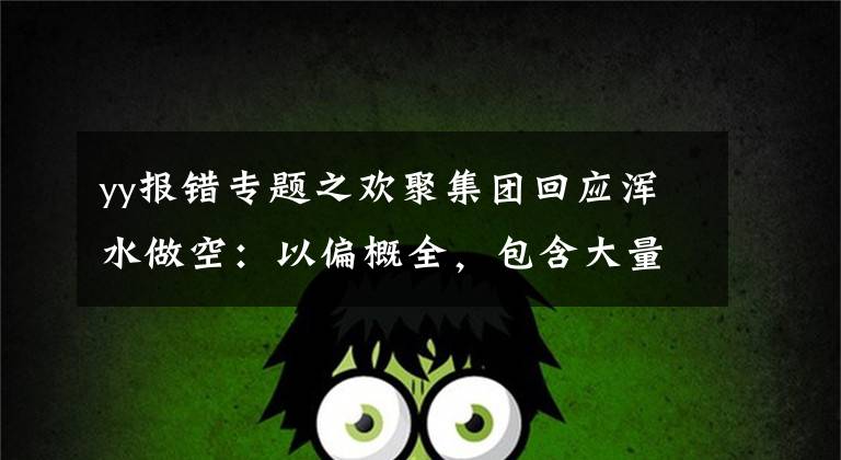yy报错专题之欢聚集团回应浑水做空：以偏概全，包含大量错误