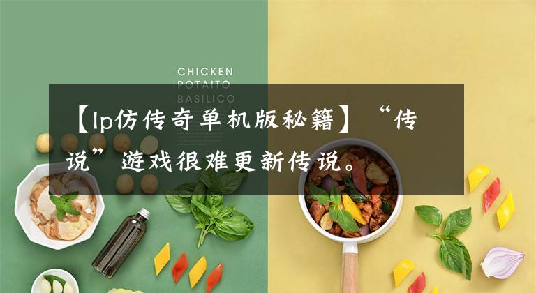 【lp仿传奇单机版秘籍】“传说”游戏很难更新传说。