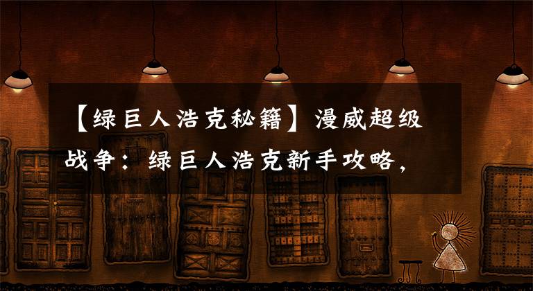 【绿巨人浩克秘籍】漫威超级战争：绿巨人浩克新手攻略，能控能输出，肉盾皇者
