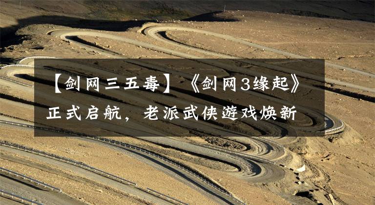 【剑网三五毒】《剑网3缘起》正式启航，老派武侠游戏焕新生