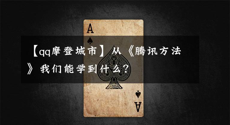 【qq摩登城市】从《腾讯方法》我们能学到什么？
