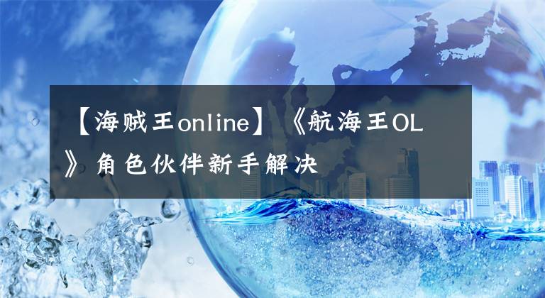 【海贼王online】《航海王OL》角色伙伴新手解决