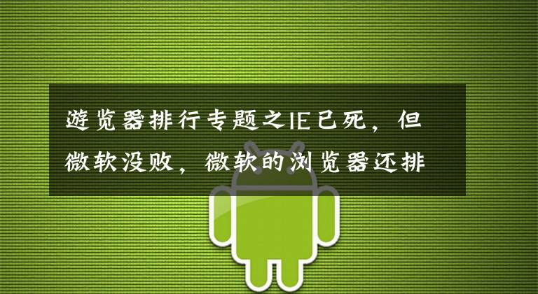 游览器排行专题之IE已死，但微软没败，微软的浏览器还排全球第2，比苹果强