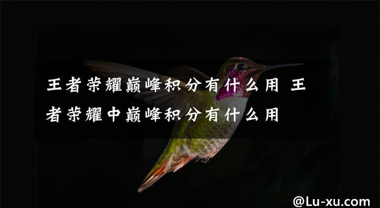 王者荣耀巅峰积分有什么用 王者荣耀中巅峰积分有什么用