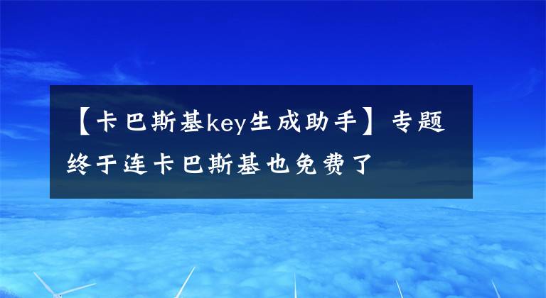 【卡巴斯基key生成助手】专题终于连卡巴斯基也免费了