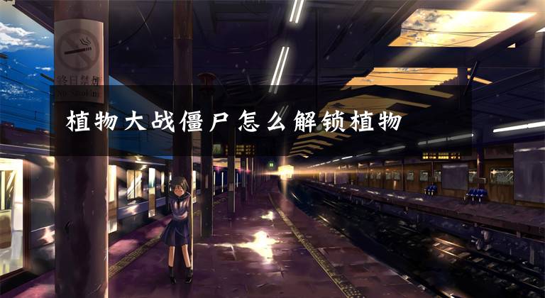 植物大战僵尸怎么解锁植物