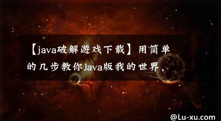 【java破解游戏下载】用简单的几步教你Java版我的世界,电脑小白也能做。(莎士比亚)。