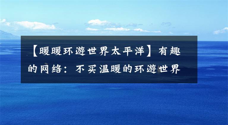 【暖暖环游世界太平洋】有趣的网络：不买温暖的环游世界的裙子，如何好好通关和分享416？