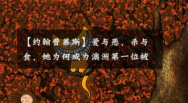 【约翰普莱斯】爱与恶，杀与食，她为何成为澳洲第一位被判无期徒刑的女犯？