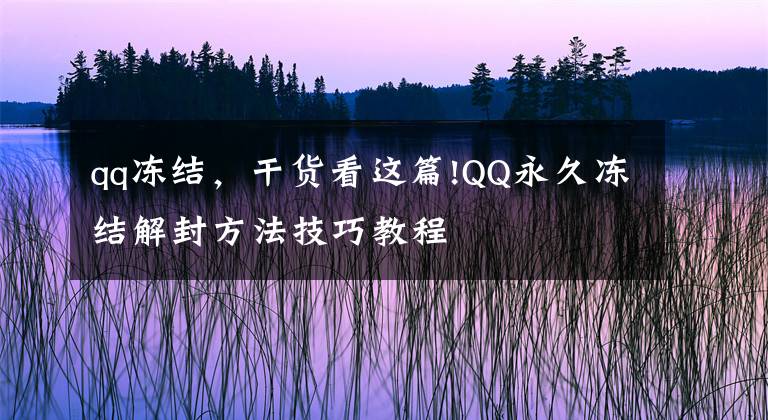 qq冻结，干货看这篇!QQ永久冻结解封方法技巧教程