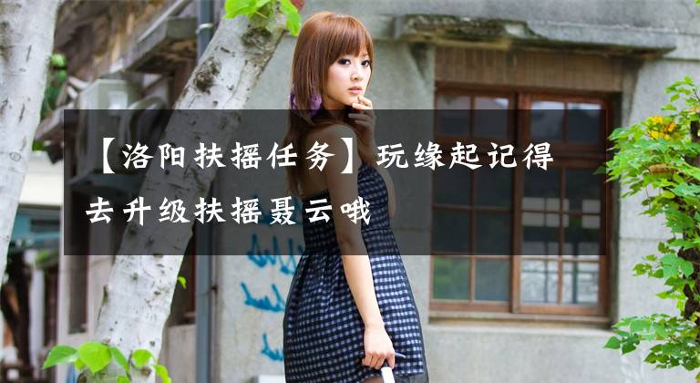 【洛阳扶摇任务】玩缘起记得去升级扶摇聂云哦