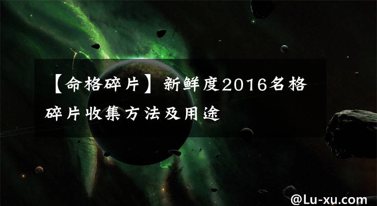 【命格碎片】新鲜度2016名格碎片收集方法及用途