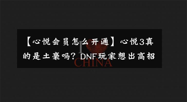 【心悦会员怎么开通】心悦3真的是土豪吗？DNF玩家想出高招，成为心悦3可能只要200元