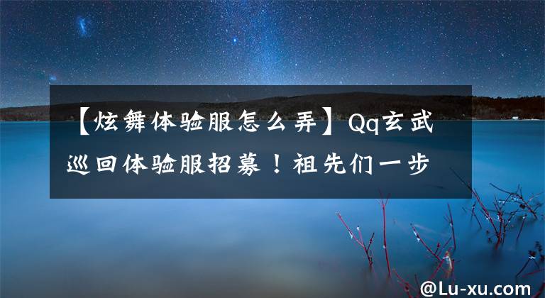 【炫舞体验服怎么弄】Qq玄武巡回体验服招募！祖先们一步一步体验错误