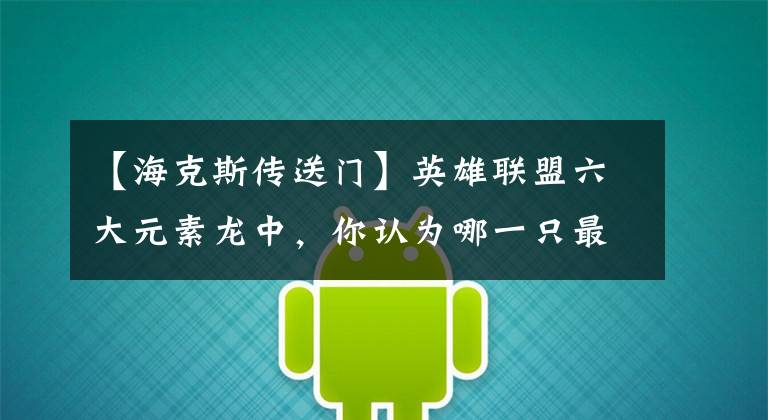 【海克斯传送门】英雄联盟六大元素龙中，你认为哪一只最没用？新龙魂有些离谱？