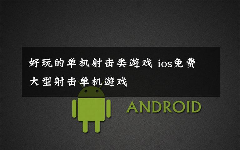 好玩的单机射击类游戏 ios免费大型射击单机游戏